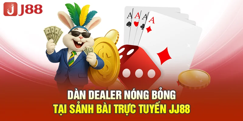 JJ88 – ĐIỂM ĐẾN CÁ CƯỢC THẾ HỆ MỚI - TẶNG NGAY 88K Dàn Dealer nóng bỏng tại sảnh bài trực tuyến JJ88