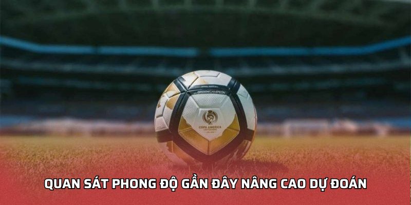 Phân Tích Kèo Bóng Đá - Chiến Lược Nhận Định Trận Đấu Chuẩn Quan sát phong độ gần đây nâng cao dự đoán