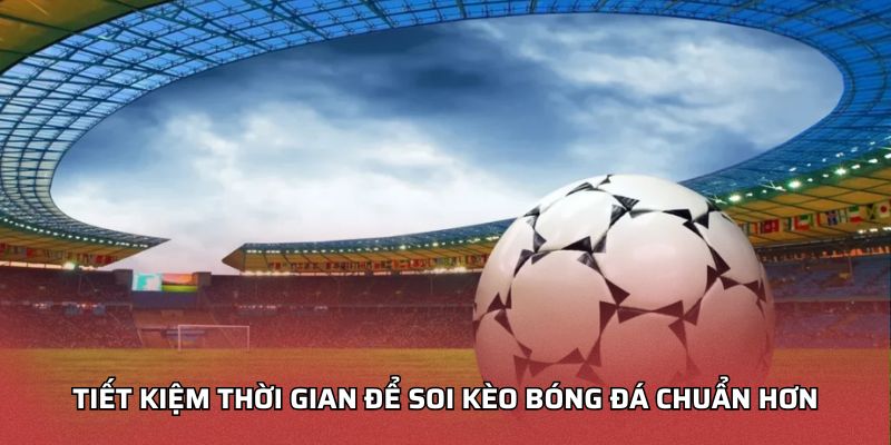 Soi Kèo Bóng Đá Chuẩn - Nâng Cao Phân Tích Trận Đấu Hiệu Quả Tiết kiệm thời gian để soi kèo bóng đá chuẩn hơn